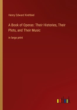 A Book of Operas: Their Histories, Their Plots, and Their Music