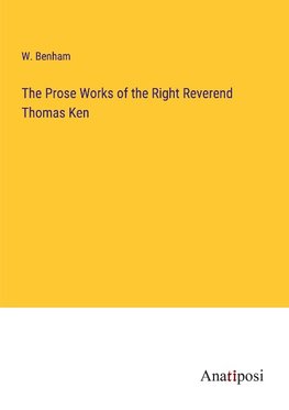 The Prose Works of the Right Reverend Thomas Ken