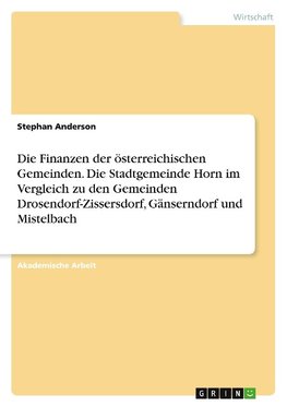 Die Finanzen der österreichischen Gemeinden. Die Stadtgemeinde Horn im Vergleich zu den Gemeinden Drosendorf-Zissersdorf, Gänserndorf und Mistelbach