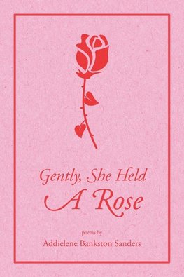 Gently, She Held A Rose