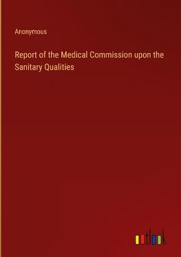 Report of the Medical Commission upon the Sanitary Qualities