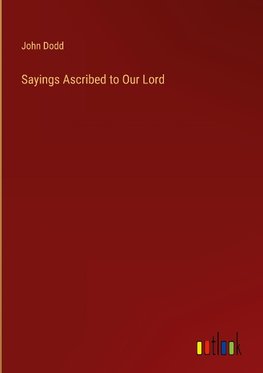 Sayings Ascribed to Our Lord