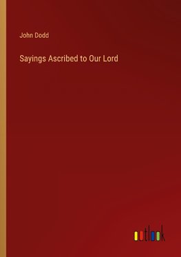 Sayings Ascribed to Our Lord