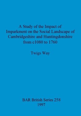 A Study of the Impact of Imparkment on the Social Landscape of Cambridgeshire and Huntingdonshire from c1080 to 1760