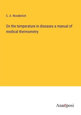 On the temperature in diseases a manual of medical thermometry