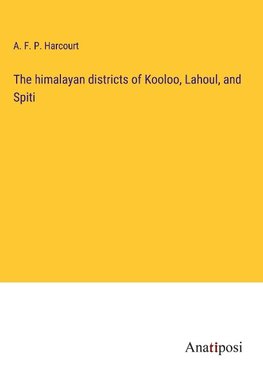 The himalayan districts of Kooloo, Lahoul, and Spiti