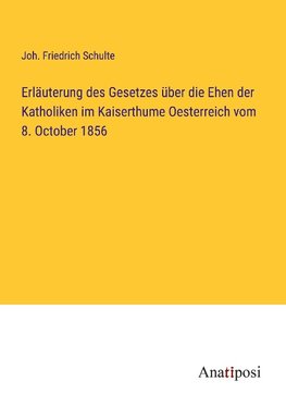 Erläuterung des Gesetzes über die Ehen der Katholiken im Kaiserthume Oesterreich vom 8. October 1856