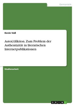 Auto(r)fiktion. Zum Problem der Authentizität in literarischen Internetpublikationen