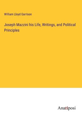 Joseph Mazzini his Life, Writings, and Political Principles