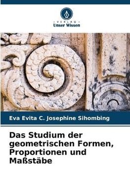 Das Studium der geometrischen Formen, Proportionen und Maßstäbe