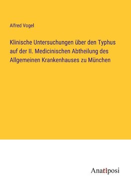 Klinische Untersuchungen über den Typhus auf der II. Medicinischen Abtheilung des Allgemeinen Krankenhauses zu München