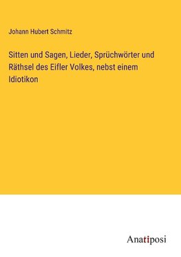 Sitten und Sagen, Lieder, Sprüchwörter und Räthsel des Eifler Volkes, nebst einem Idiotikon