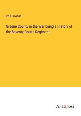 Greene County in the War being a History of the Seventy Fourth Regiment