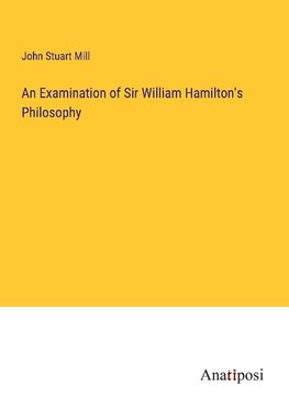 An Examination of Sir William Hamilton's Philosophy