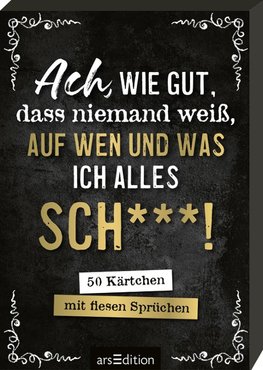 Ach, wie gut, dass niemand weiß, auf wen und was ich alles sch***!