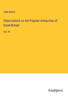 Observations on the Popular Antiqu'ties of Great Britain