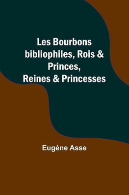 Les Bourbons bibliophiles, Rois & Princes, Reines & Princesses