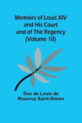 Memoirs of Louis XIV and His Court and of the Regency (Volume 10)