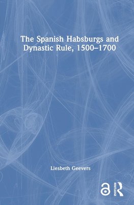 The Spanish Habsburgs and Dynastic Rule, 1500-1700