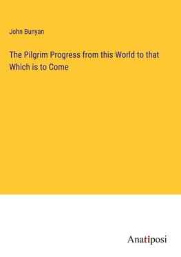 The Pilgrim Progress from this World to that Which is to Come