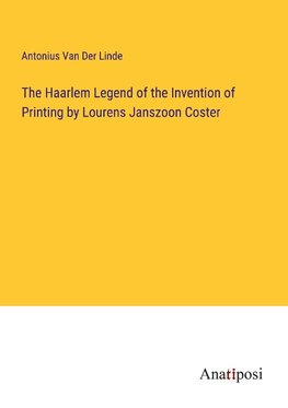 The Haarlem Legend of the Invention of Printing by Lourens Janszoon Coster