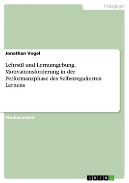 Lehrstil und Lernumgebung. Motivationsförderung in der Performanzphase des Selbstregulierten Lernens