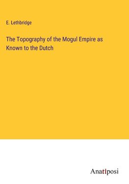 The Topography of the Mogul Empire as Known to the Dutch