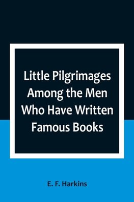 Little Pilgrimages Among the Men Who Have Written Famous Books