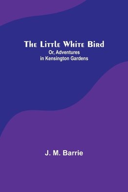 The Little White Bird; Or, Adventures in Kensington Gardens