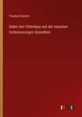 Ueber den Flötenbau und die neuesten Verbesserungen desselben