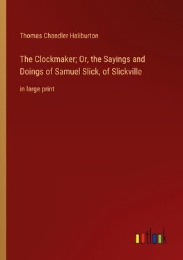 The Clockmaker; Or, the Sayings and Doings of Samuel Slick, of Slickville