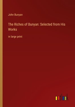 The Riches of Bunyan: Selected from His Works