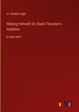 Helping Himself; Or, Grant Thornton's Ambition