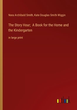 The Story Hour;  A Book for the Home and the Kindergarten