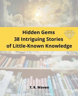 Hidden Gems  38 Intriguing Stories  of Little-Known Knowledge