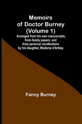 Memoirs of Doctor Burney (Volume 1); Arranged from his own manuscripts, from family papers, and from personal recollections by his daughter, Madame d'Arblay