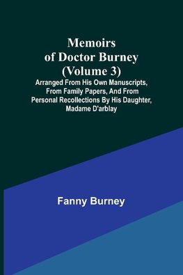 Memoirs of Doctor Burney (Volume 3); Arranged from his own manuscripts, from family papers, and from personal recollections by his daughter, Madame d'Arblay