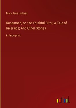 Rosamond, or, the Youthful Error; A Tale of Riverside; And Other Stories