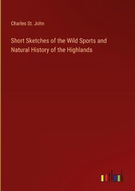 Short Sketches of the Wild Sports and Natural History of the Highlands