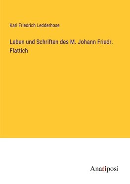 Leben und Schriften des M. Johann Friedr. Flattich