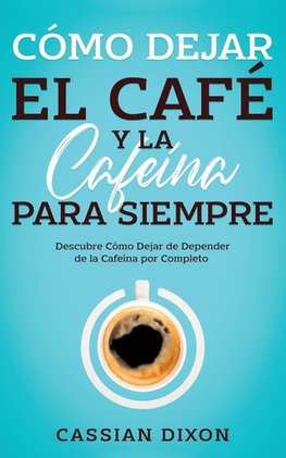 Cómo Dejar el Café y la Cafeína para Siempre