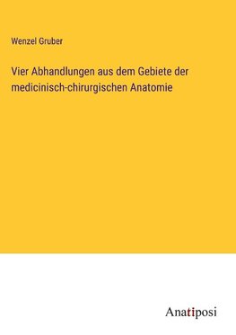 Vier Abhandlungen aus dem Gebiete der medicinisch-chirurgischen Anatomie