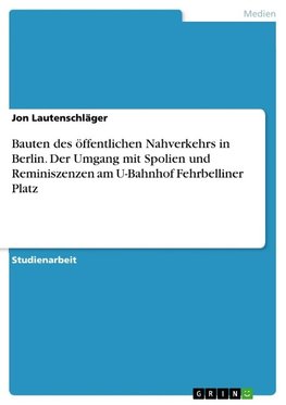 Bauten des öffentlichen Nahverkehrs in Berlin. Der Umgang mit Spolien und Reminiszenzen am U-Bahnhof Fehrbelliner Platz