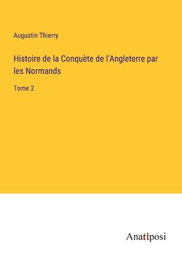 Histoire de la Conquète de l'Angleterre par les Normands