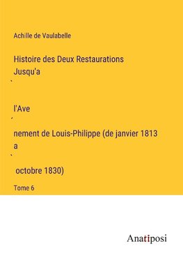 Histoire des Deux Restaurations Jusqu'a¿ l'Ave¿nement de Louis-Philippe (de janvier 1813 a¿ octobre 1830)