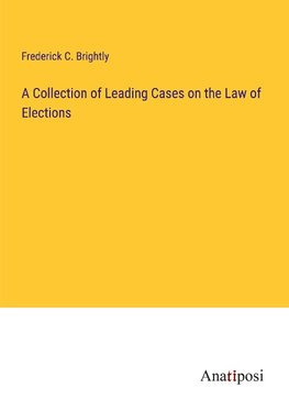 A Collection of Leading Cases on the Law of Elections