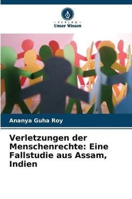 Verletzungen der Menschenrechte: Eine Fallstudie aus Assam, Indien