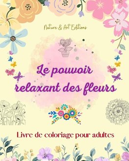 Le pouvoir relaxant des fleurs | Livre de coloriage pour adultes | Motifs floraux créatifs, anti-stress et uniques