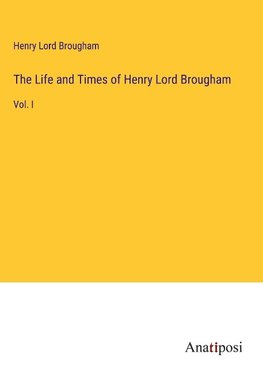 The Life and Times of Henry Lord Brougham