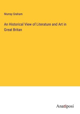 An Historical View of Literature and Art in Great Britan